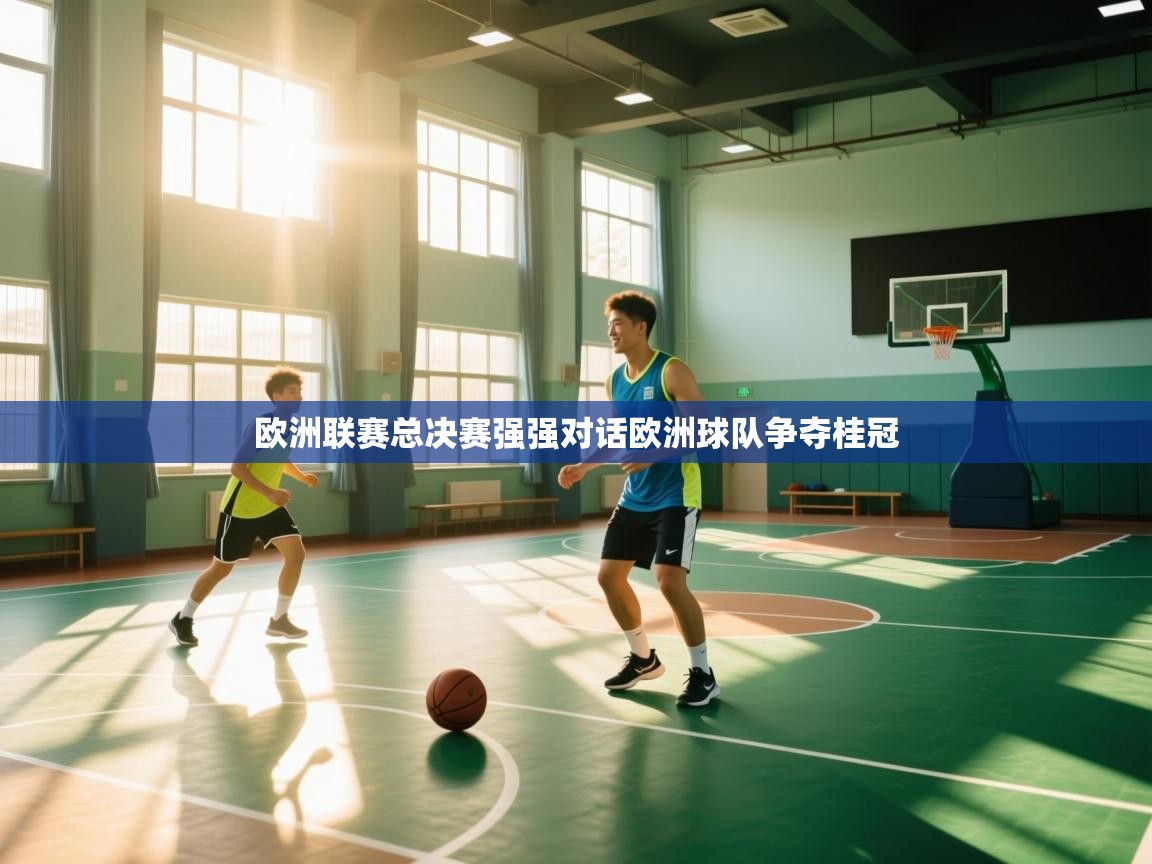 欧洲联赛总决赛强强对话欧洲球队争夺桂冠  第1张